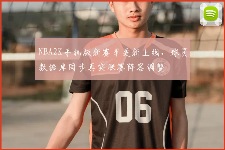 NBA2K手机版新赛季更新上线，球员数据库同步真实联赛阵容调整