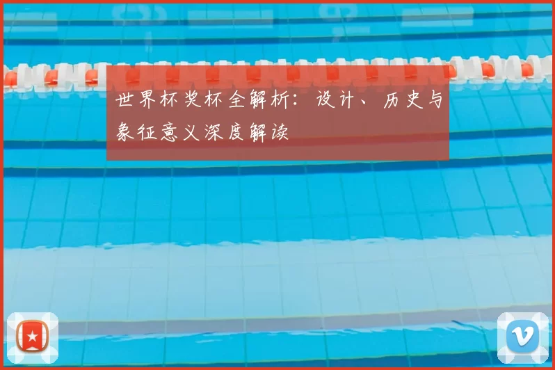 世界杯奖杯全解析：设计、历史与象征意义深度解读