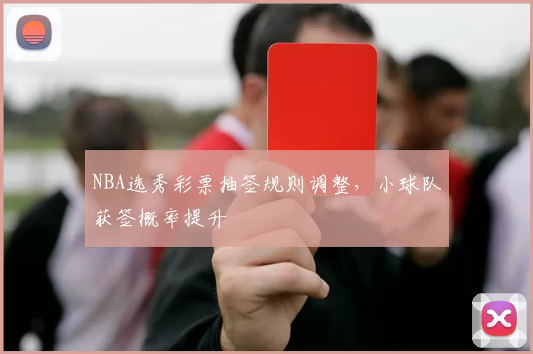 NBA选秀彩票抽签规则调整，小球队获签概率提升