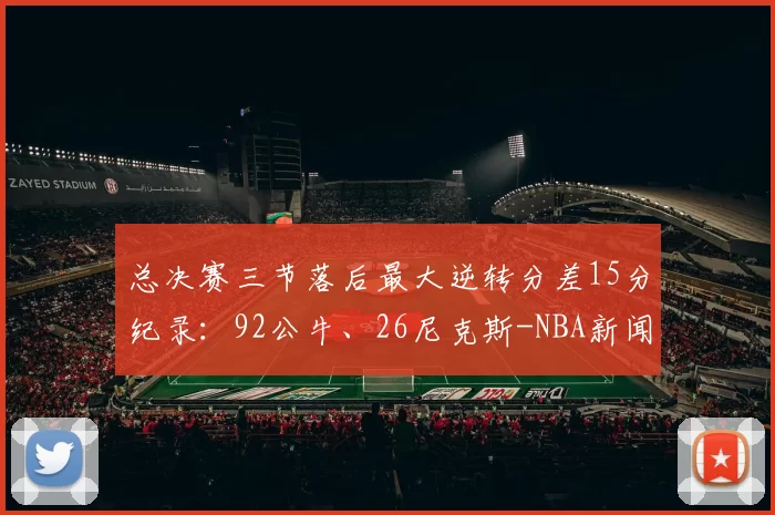 总决赛三节落后最大逆转分差15分纪录:92公牛、26尼克斯-NBA新闻
