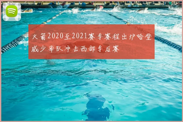 火箭2020至2021赛季赛程出炉哈登威少率队冲击西部季后赛
