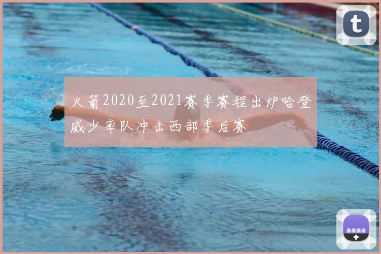 火箭2020至2021赛季赛程出炉哈登威少率队冲击西部季后赛