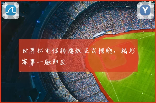 世界杯电信转播权正式揭晓，精彩赛事一触即发