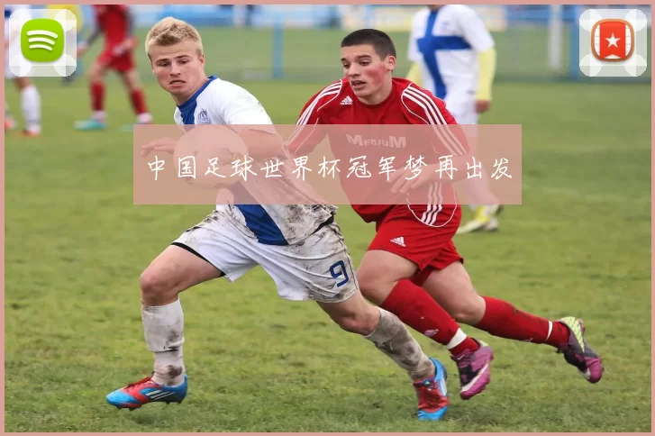 中国足球世界杯冠军梦再出发