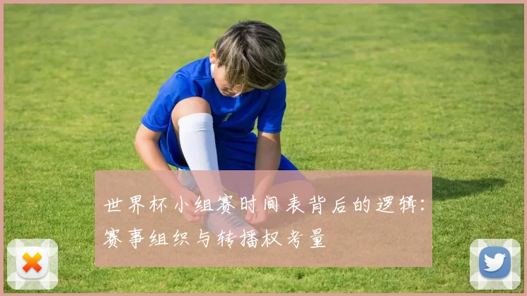 世界杯小组赛时间表背后的逻辑：赛事组织与转播权考量