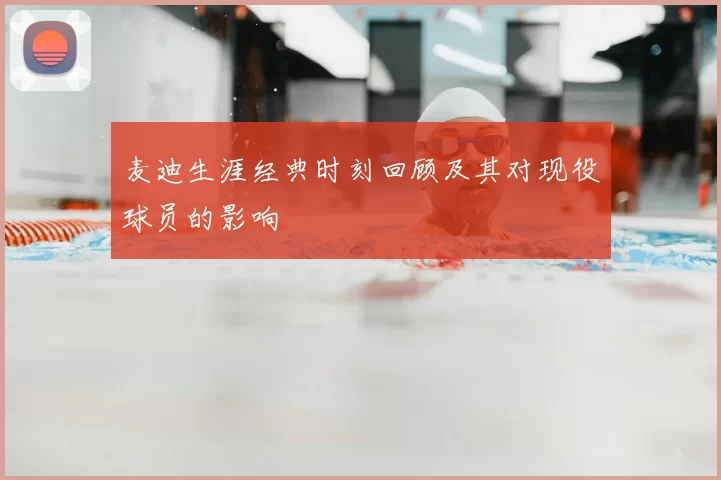 麦迪生涯经典时刻回顾及其对现役球员的影响