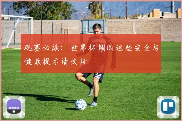 观赛必读：世界杯期间这些安全与健康提示请收好