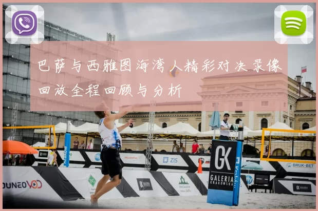 巴萨与西雅图海湾人精彩对决录像回放全程回顾与分析