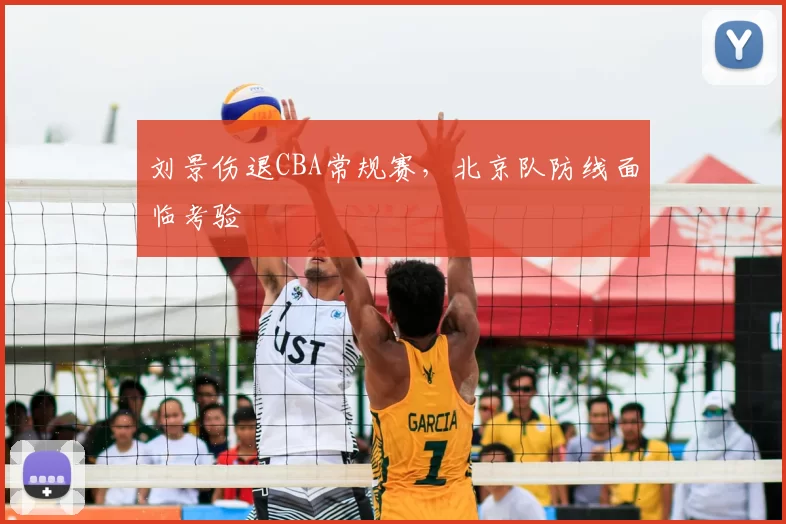 刘景伤退CBA常规赛，北京队防线面临考验